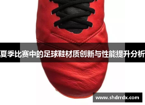 夏季比赛中的足球鞋材质创新与性能提升分析