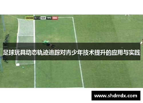 足球玩具动态轨迹追踪对青少年技术提升的应用与实践
